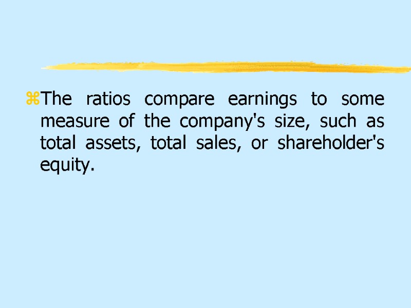 The ratios compare earnings to some measure of the company's size, such as total